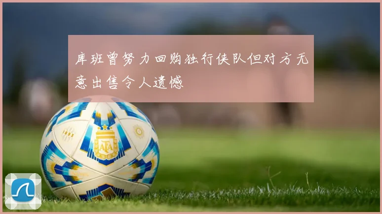 库班曾努力回购独行侠队但对方无意出售令人遗憾