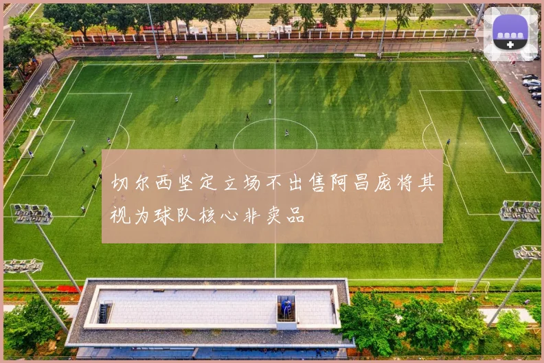 切尔西坚定立场不出售阿昌庞将其视为球队核心非卖品