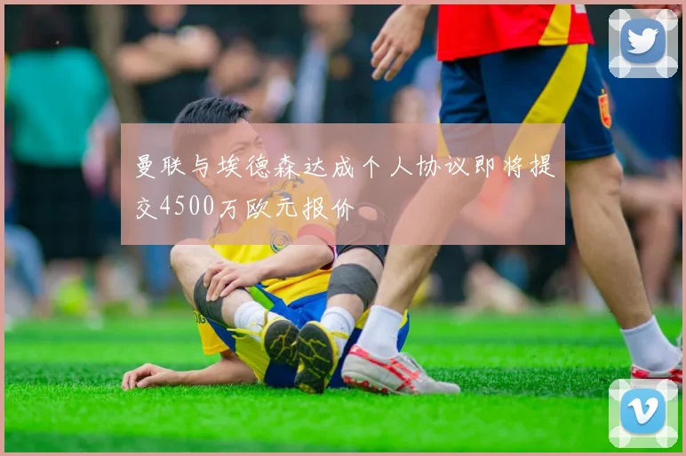 曼联与埃德森达成个人协议即将提交4500万欧元报价