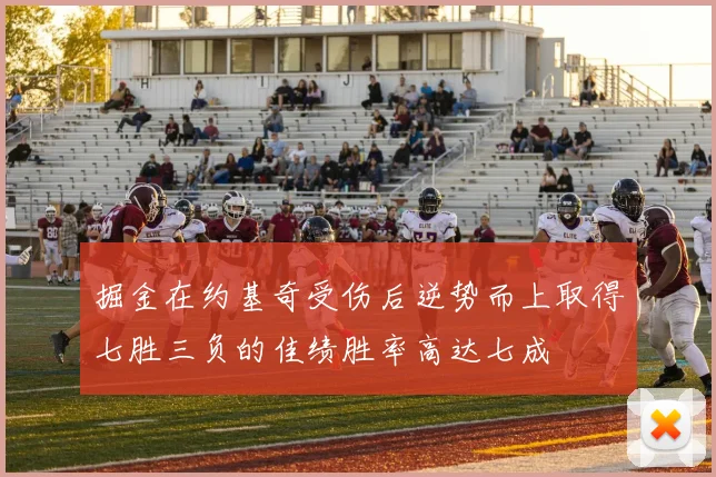掘金在约基奇受伤后逆势而上取得七胜三负的佳绩胜率高达七成