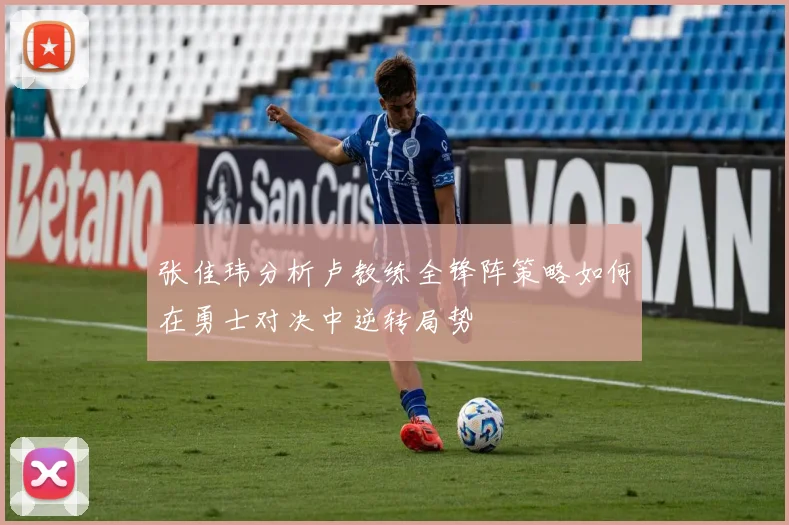 张佳玮分析卢教练全锋阵策略如何在勇士对决中逆转局势
