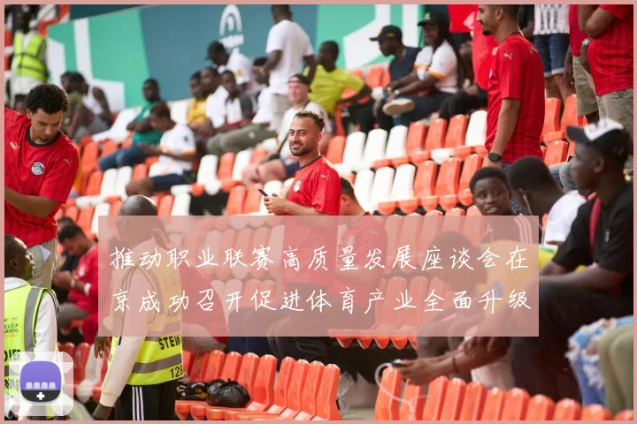 推动职业联赛高质量发展座谈会在京成功召开促进体育产业全面升级与创新发展