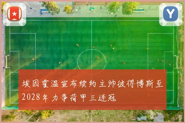 埃因霍温宣布续约主帅彼得博斯至2028年力争荷甲三连冠