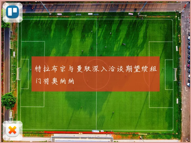 特拉布宗与曼联深入洽谈期望续租门将奥纳纳