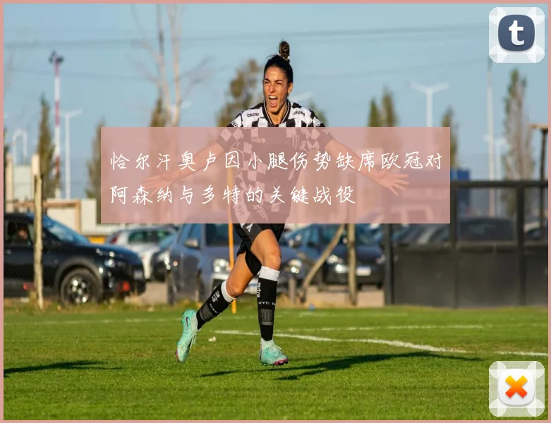 恰尔汗奥卢因小腿伤势缺席欧冠对阿森纳与多特的关键战役