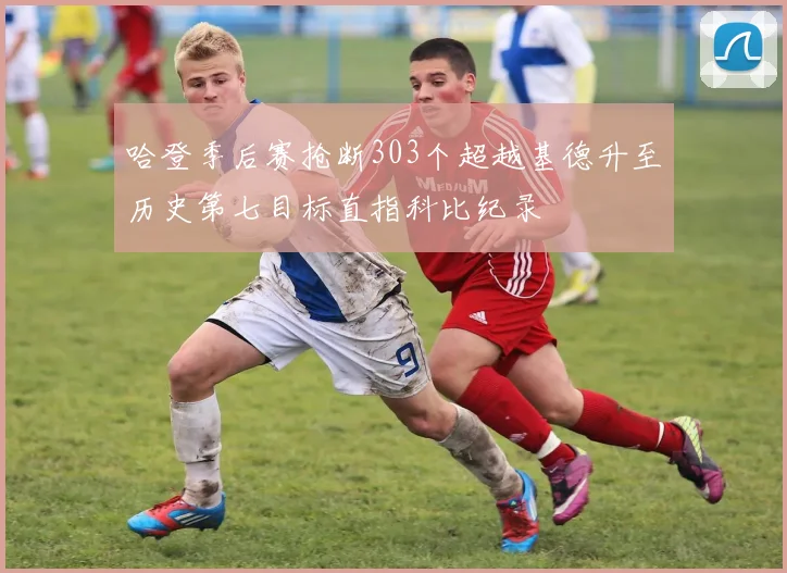 哈登季后赛抢断303个超越基德升至历史第七目标直指科比纪录