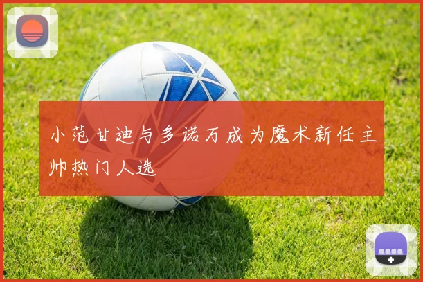 小范甘迪与多诺万成为魔术新任主帅热门人选
