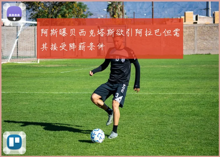 阿斯曝贝西克塔斯欲引阿拉巴但需其接受降薪条件