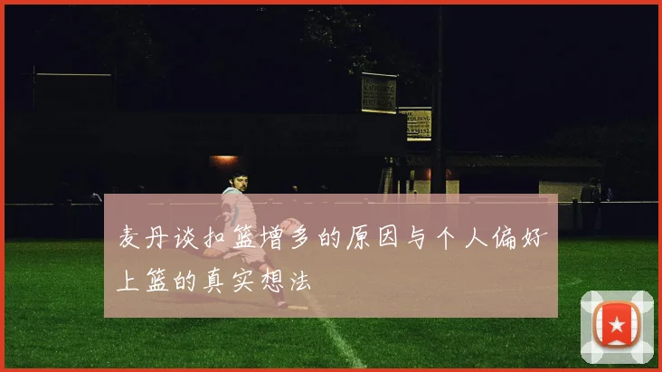 麦丹谈扣篮增多的原因与个人偏好上篮的真实想法